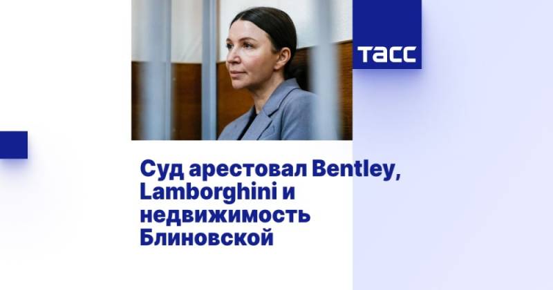Суд арестовал Bentley, Lamborghini и недвижимость Блиновской