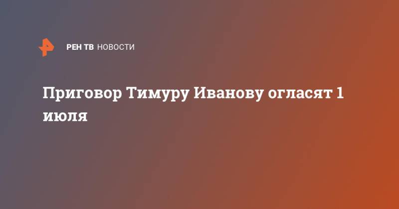 Приговор Тимуру Иванову огласят 1 июля Приговор Тимуру Иванову огласят 1 июля